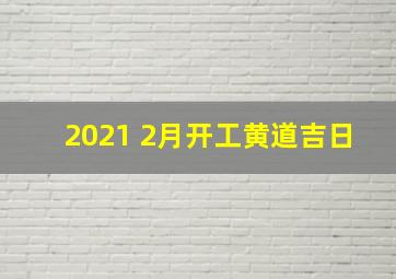 2021 2月开工黄道吉日